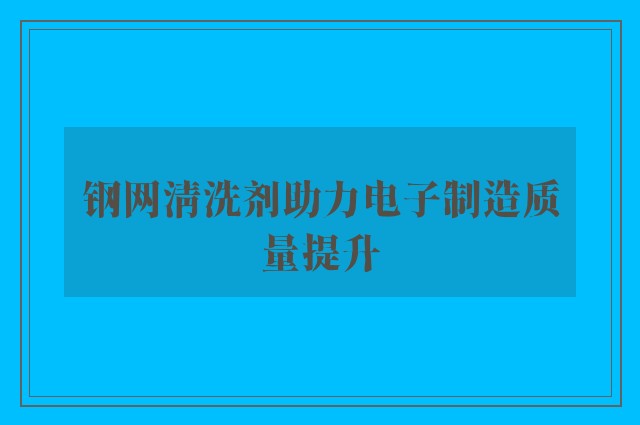 钢网清洗剂助力电子制造质量提升