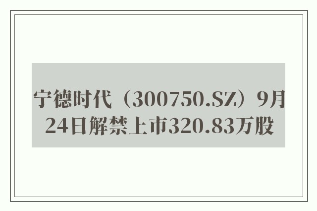 宁德时代（300750.SZ）9月24日解禁上市320.83万股